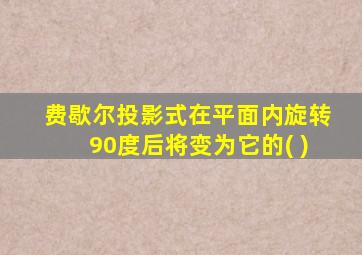 费歇尔投影式在平面内旋转90度后将变为它的( )